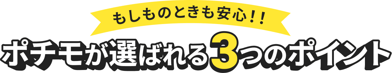 もしものときも安心！！ ポチモが選ばれる3つのポイント
