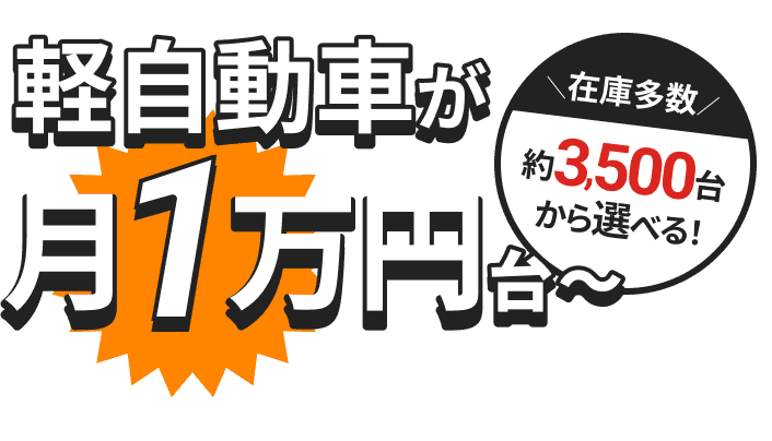 在庫多数 約3,500台から選べる！ 軽自動車が月1万円台〜