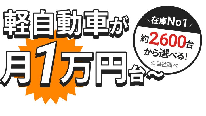 在庫多数 約2,600台から選べる！ 軽自動車が月1万円台〜