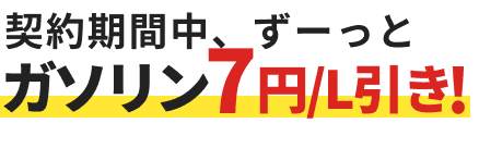 契約期間中、ずーっとガソリン7円/L引き！
