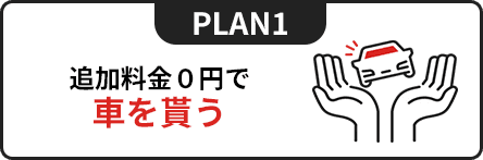 PLAN1 追加料金0円で車を貰う