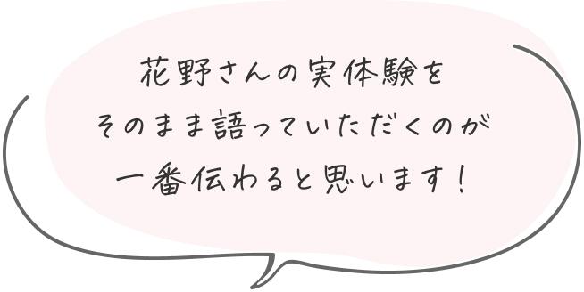 花野さんの実体験をそのまま語っていただくのが一番伝わると思います！
