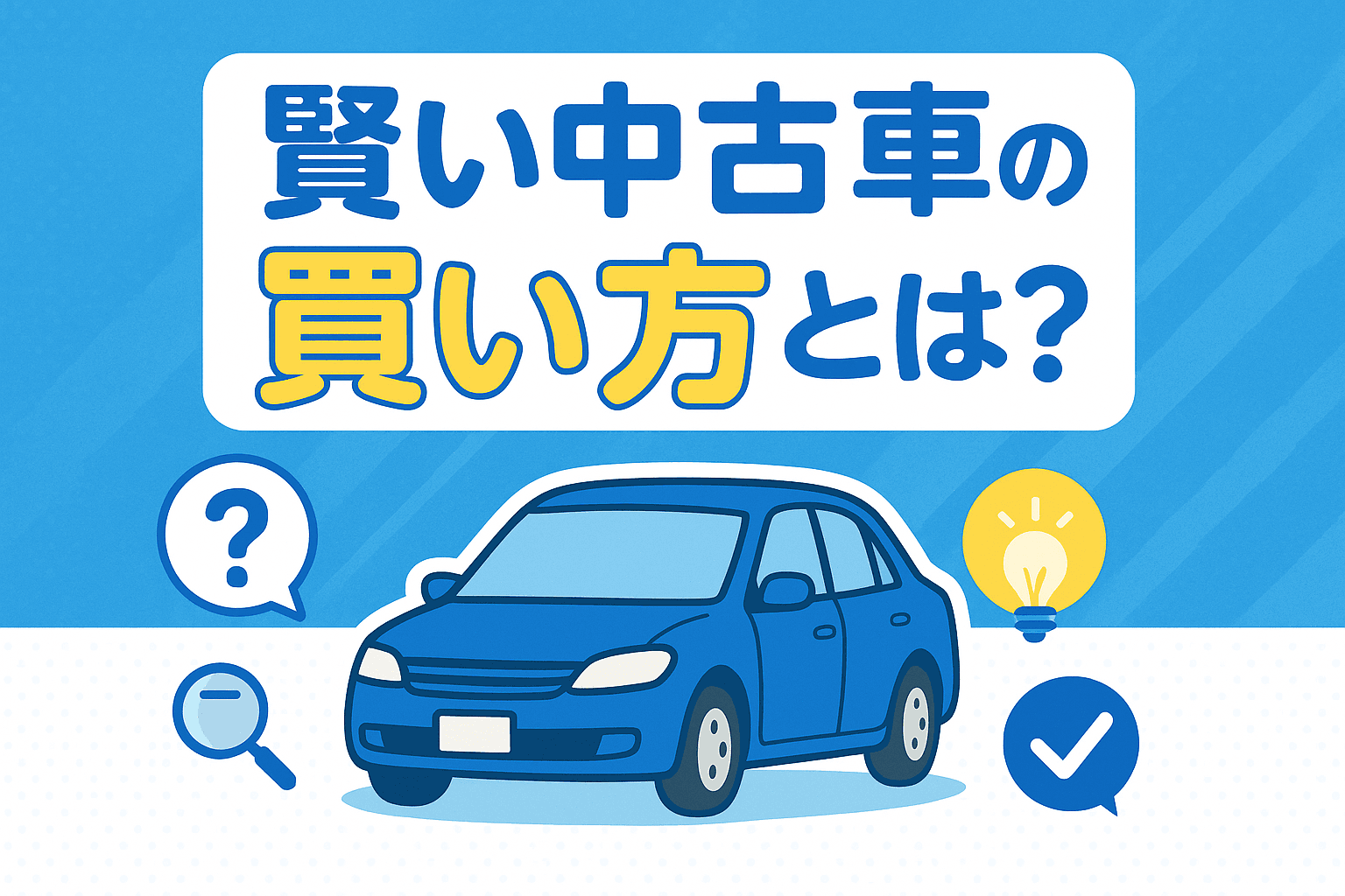 タイトル画像:賢い中古車の買い方とは?失敗しないための完全ガイドとチェックリスト