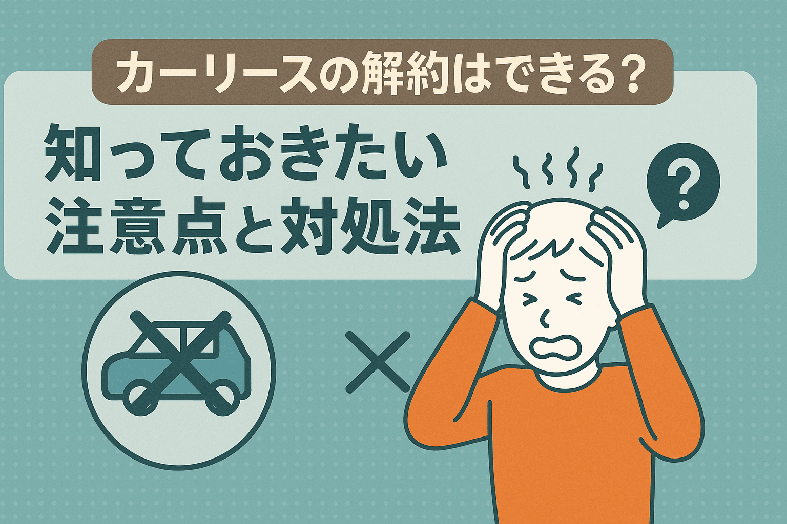 タイトル画像:カーリースの解約はできる?知っておきたい注意点と対処法