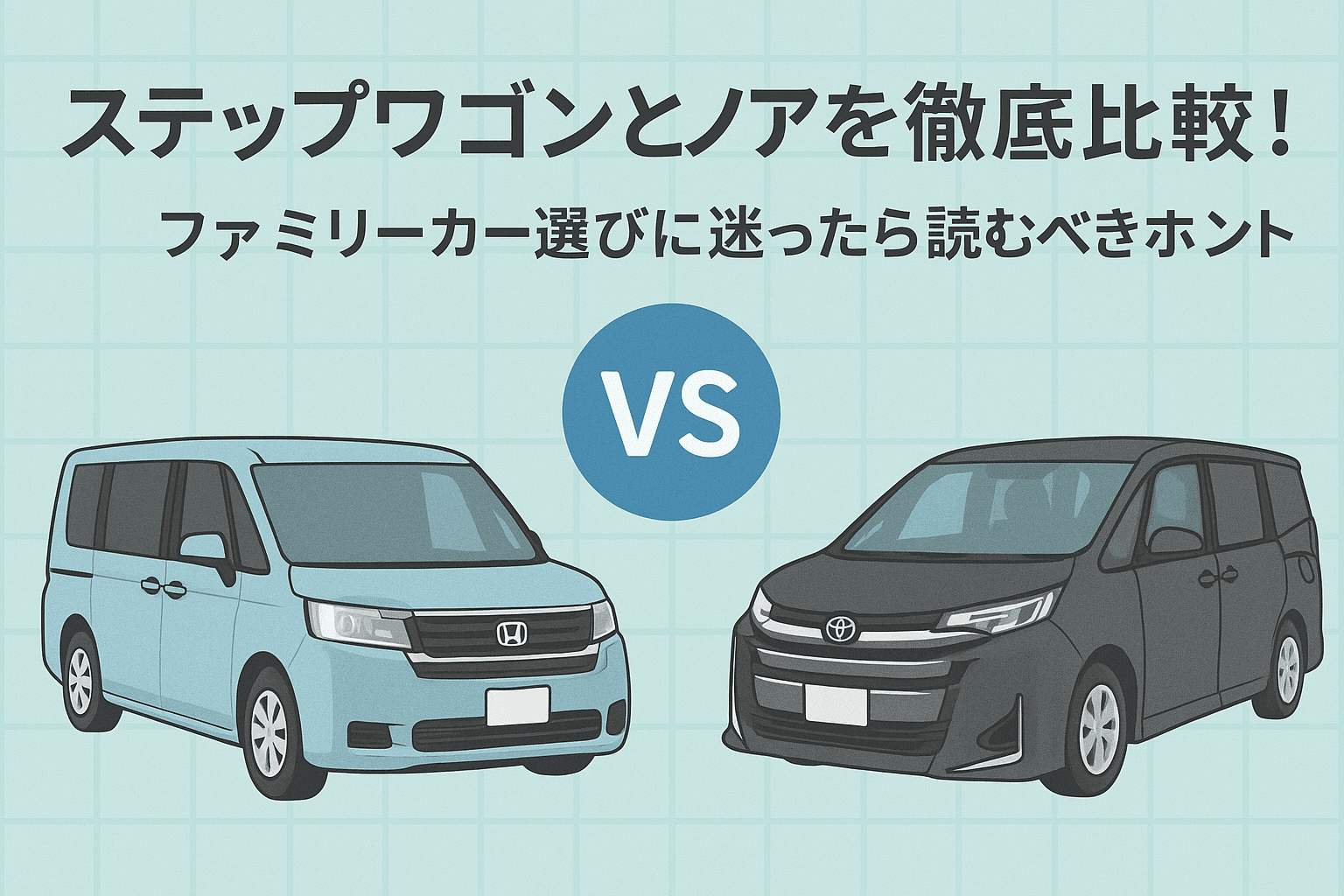 タイトル画像:ステップワゴンとノアを徹底比較!ファミリーカー選びに迷ったら読むべきポイント