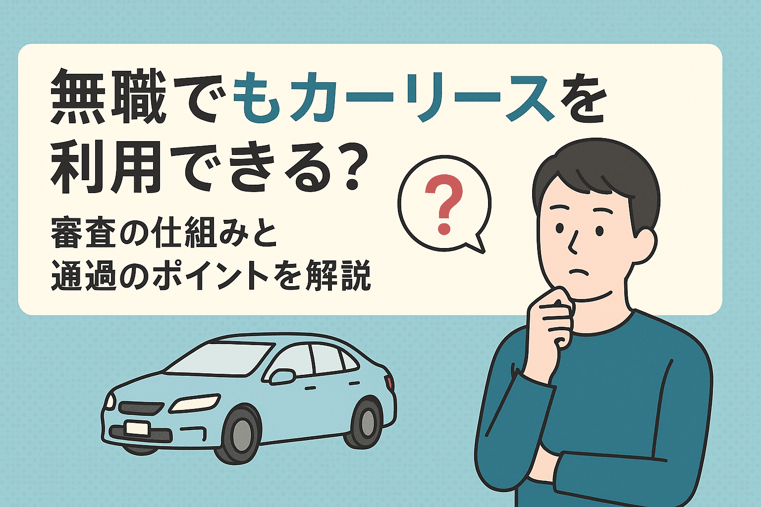 タイトル画像:無職でもカーリースは利用可能!審査の仕組みと通過するためのポイントを解説
