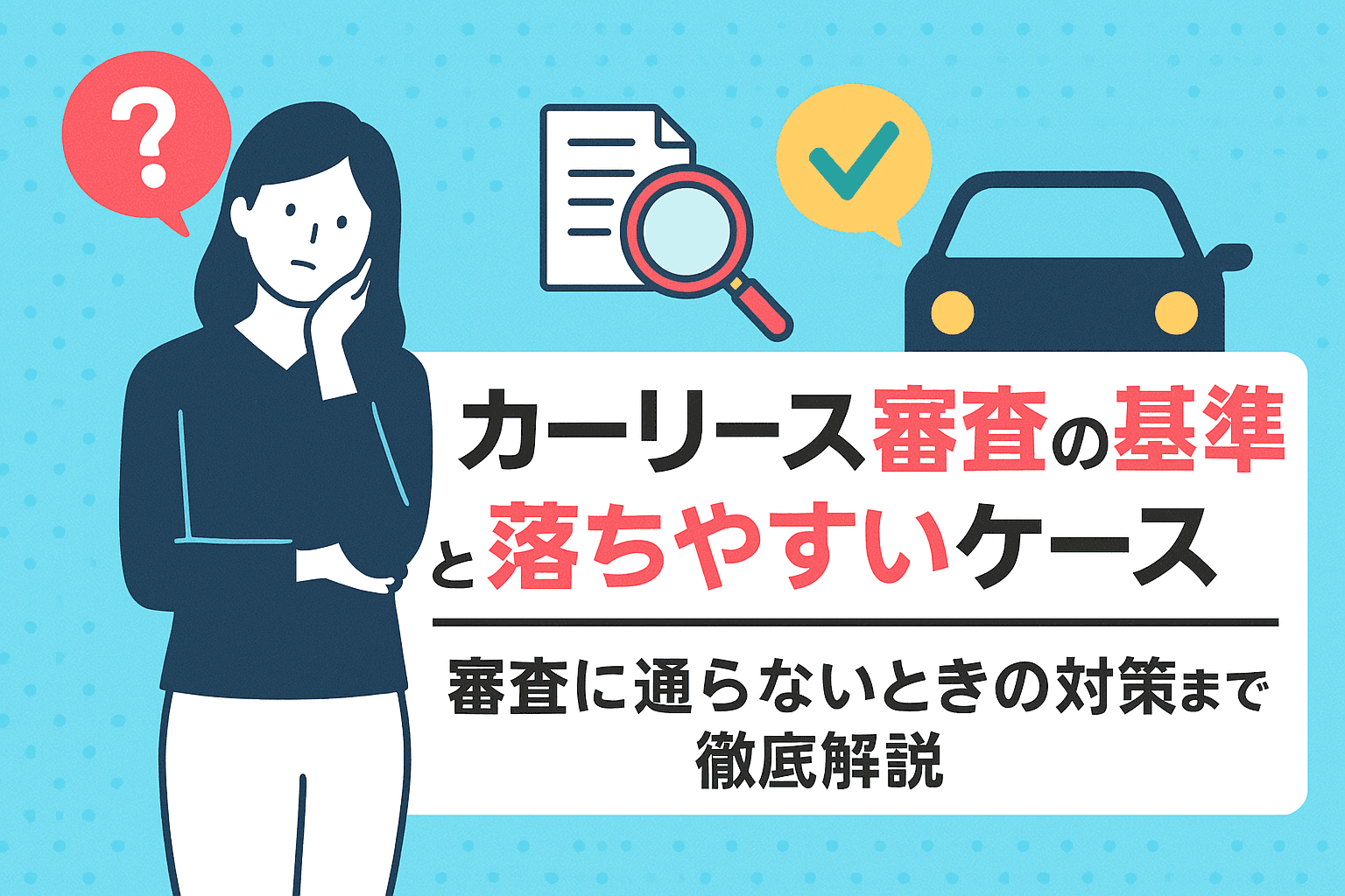 タイトル画像:カーリース審査の基準と落ちやすいケース|審査に通らないときの対策まで徹底解説