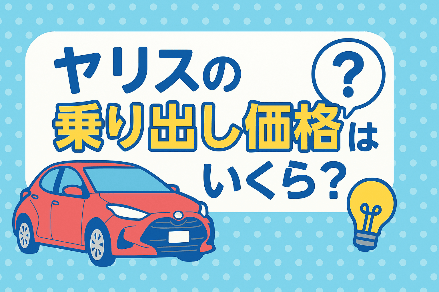 タイトル画像:ヤリスの乗り出し価格はいくら?グレード別の相場と費用内訳を詳しく解説