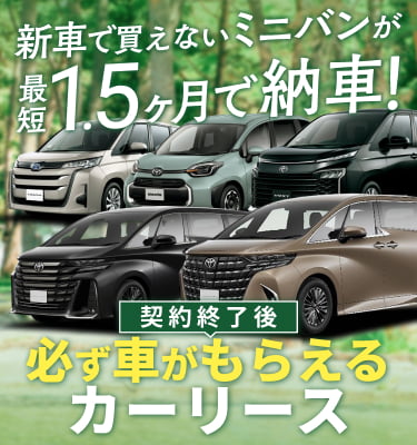 新車で買えないミニバンが最短1.5ヶ月納車！契約終了後必ず車がもらえるカーリース